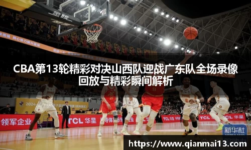 CBA第13轮精彩对决山西队迎战广东队全场录像回放与精彩瞬间解析